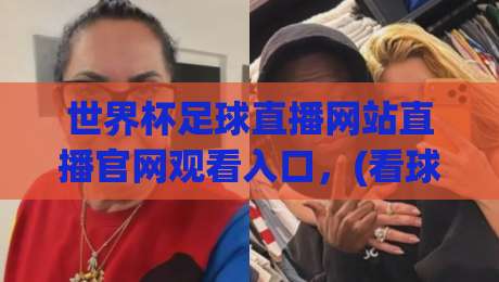 世界杯足球直播网站直播官网观看入口，(看球必备) 2026年免费高清入口全解析