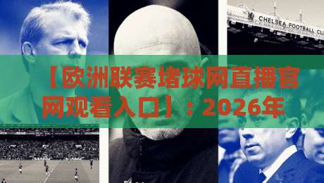 【欧洲联赛堵球网直播官网观看入口】: 2026年观赛指南，别再瞎找了！