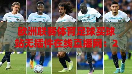 欧洲联赛体育足球买球站无插件在线直播网:2026年看球买球一站搞定? 欧洲联赛体育足球买球站无插件在线直播网:2026年看球买球一站搞定?
