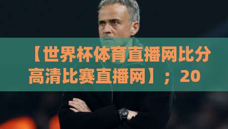 【世界杯体育直播网比分高清比赛直播网】；2026世界杯观赛新姿势，你get了吗？