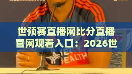 世预赛直播网比分直播官网观看入口：2026世预赛亚洲区终极观赛指南