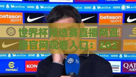 世界杯预选赛直播网直播官网观看入口:2026年观赛老司机指南来了 世界杯预选赛直播网直播官网观看入口:2026年观赛老司机指南来了