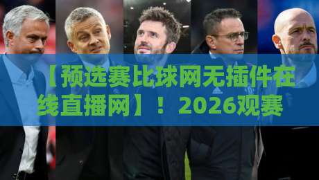 【预选赛比球网无插件在线直播网】!2026观赛新体验,球迷必收指南 【预选赛比球网无插件在线直播网】!2026观赛新体验,球迷必收指南