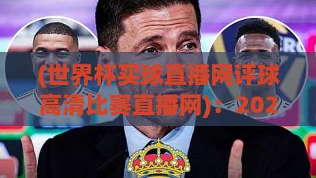 (世界杯买球直播网评球高清比赛直播网)：2026年球迷必知的五大观赛新趋势