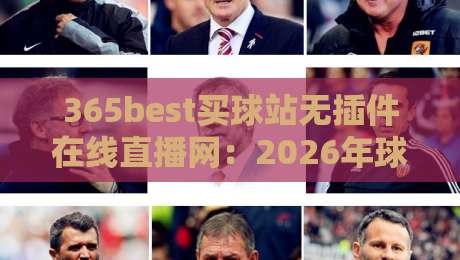365best买球站无插件在线直播网:2026年球迷必备的观赛神器 365best买球站无插件在线直播网:2026年球迷必备的观赛神器