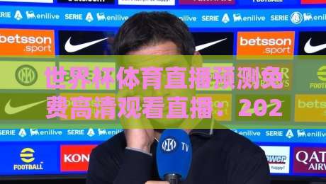 世界杯体育直播预测免费高清观看直播：2026年球迷必备指南（权威预测+零成本观赛）