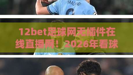 12bet足球网无插件在线直播网！2026年看球新姿势？
