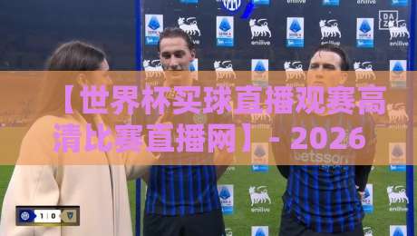 【世界杯买球直播观赛高清比赛直播网】- 2026年球迷的终极观赛指南