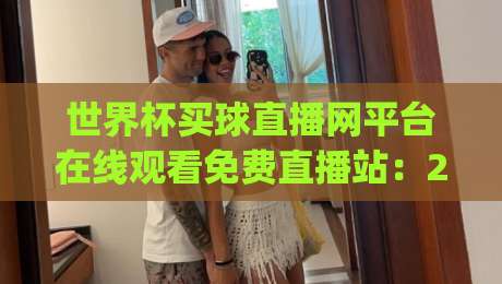 世界杯买球直播网平台在线观看免费直播站:2026年看球新姿势,你get了吗? 世界杯买球直播网平台在线观看免费直播站:2026年看球新姿势,你get了吗?