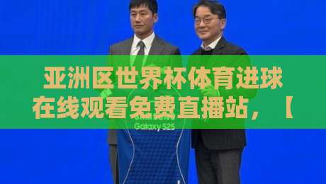 亚洲区世界杯体育进球在线观看免费直播站,【亚洲区世界杯体育进球在线观看免费直播站】这些隐藏技巧让你告别卡顿 亚洲区世界杯体育进球在线观看免费直播站,【亚洲区世界杯体育进球在线观看免费直播站】这些隐藏技巧让你告别卡顿