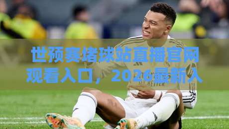 世预赛堵球站直播官网观看入口,2026最新入口与避坑指南 世预赛堵球站直播官网观看入口,2026最新入口与避坑指南
